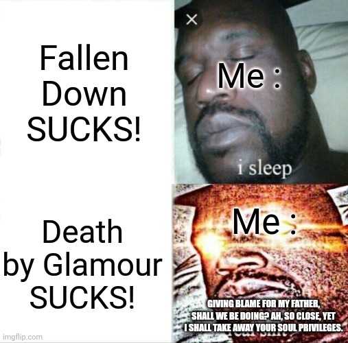 Father is yes. | Fallen Down SUCKS! Me :; Me :; Death by Glamour SUCKS! GIVING BLAME FOR MY FATHER, SHALL WE BE DOING? AH, SO CLOSE, YET I SHALL TAKE AWAY YOUR SOUL PRIVILEGES. | image tagged in memes,sleeping shaq,yes,mettaton ex,undertale | made w/ Imgflip meme maker