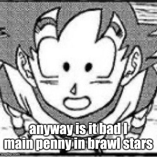 yeahg | anyway is it bad I main penny in brawl stars | image tagged in yeahg | made w/ Imgflip meme maker