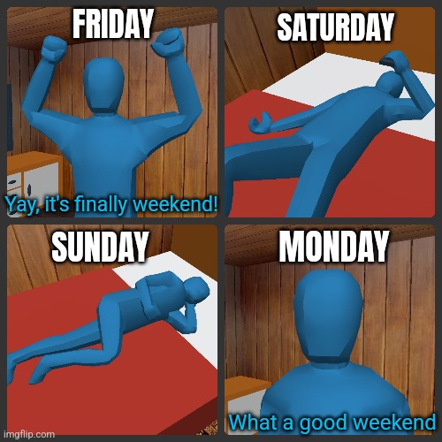 FRIDAY; SATURDAY; Yay, it's finally weekend! SUNDAY; MONDAY; What a good weekend | image tagged in iunfunny | made w/ Imgflip meme maker