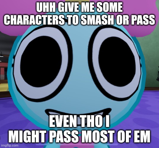 Erm what the dandy | UHH GIVE ME SOME CHARACTERS TO SMASH OR PASS; EVEN THO I MIGHT PASS MOST OF EM | image tagged in erm what the dandy | made w/ Imgflip meme maker
