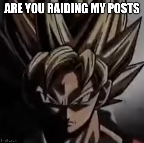 Mad goku meme | ARE YOU RAIDING MY POSTS | image tagged in mad goku meme | made w/ Imgflip meme maker