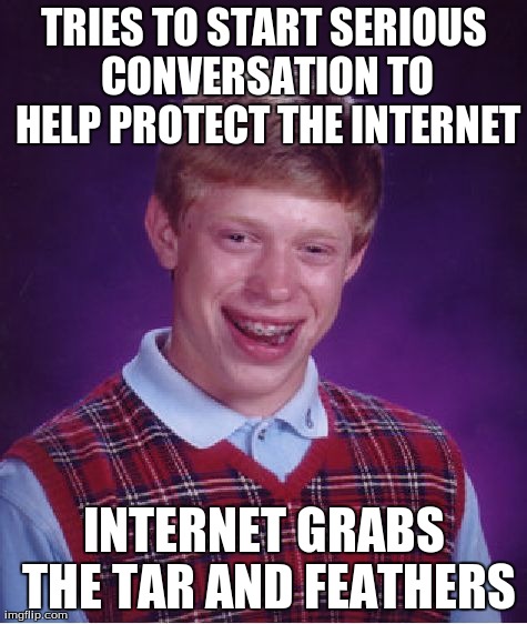 Bad Luck Brian Meme | TRIES TO START SERIOUS CONVERSATION TO HELP PROTECT THE INTERNET INTERNET GRABS THE TAR AND FEATHERS | image tagged in memes,bad luck brian,advicemanimals | made w/ Imgflip meme maker