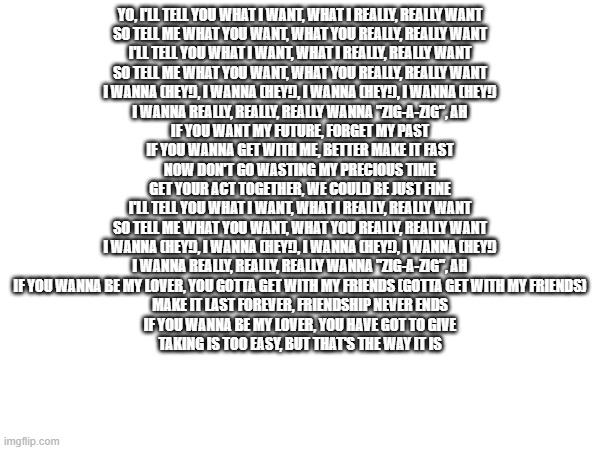 Yo, I'll tell you what I want, what I really, really want So tell me ...