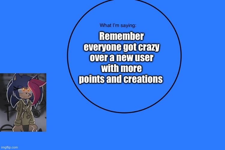 AniThehedgehog’s announcement temp | Remember everyone got crazy over a new user with more points and creations | image tagged in anithehedgehog s announcement temp | made w/ Imgflip meme maker