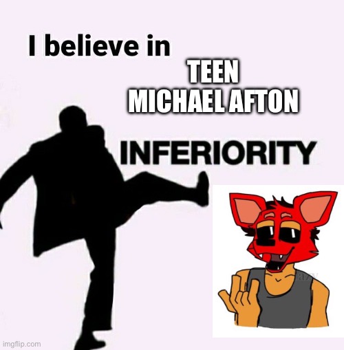 I hate him with a passion | TEEN MICHAEL AFTON | image tagged in i believe in inferiority,fnaf | made w/ Imgflip meme maker