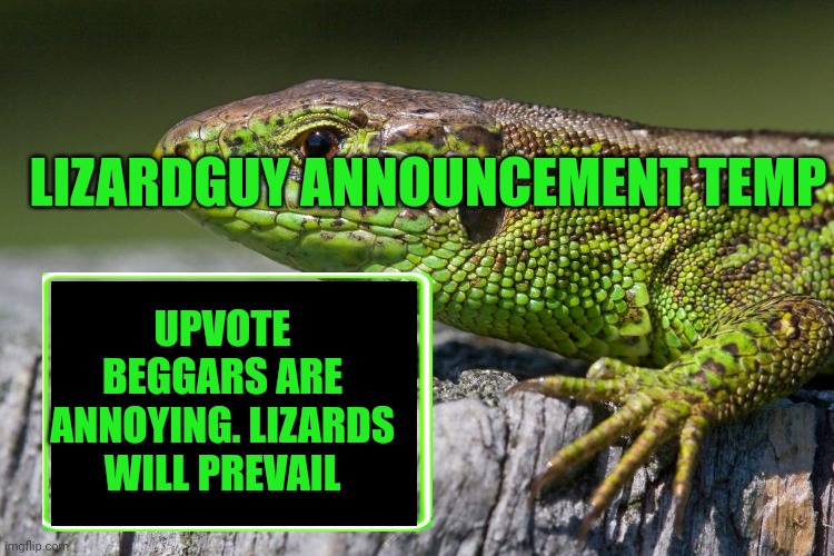 My first template lol | LIZARDGUY ANNOUNCEMENT TEMP; UPVOTE BEGGARS ARE ANNOYING. LIZARDS WILL PREVAIL | image tagged in lizardguy announcement template,new temp,lizard,announcement | made w/ Imgflip meme maker