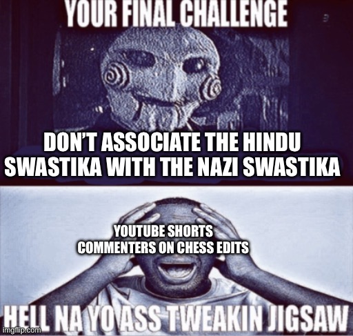 your final challenge | DON’T ASSOCIATE THE HINDU SWASTIKA WITH THE NAZI SWASTIKA; YOUTUBE SHORTS COMMENTERS ON CHESS EDITS | image tagged in your final challenge | made w/ Imgflip meme maker