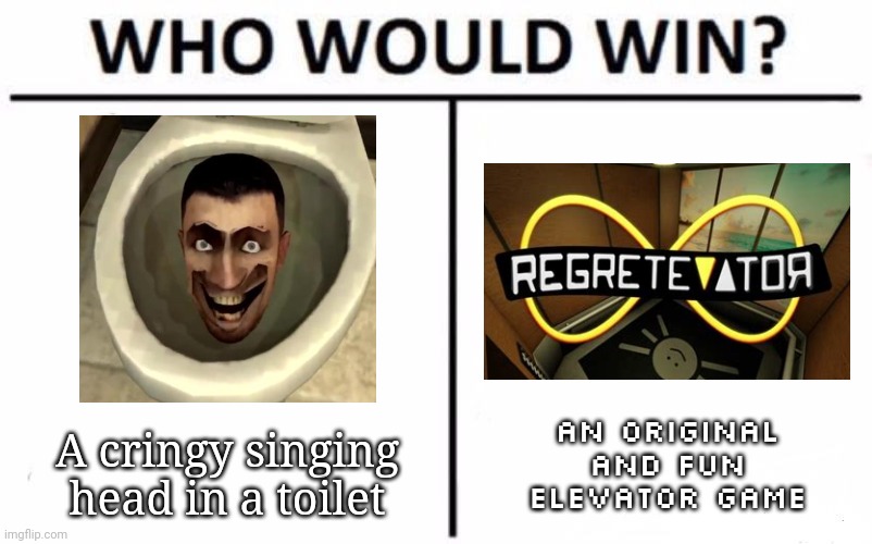 I think the answer is obvious | An original and fun elevator game; A cringy singing head in a toilet | image tagged in memes,who would win | made w/ Imgflip meme maker