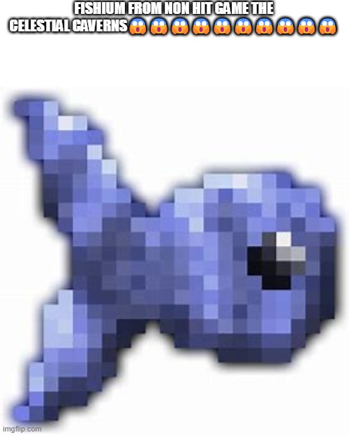 Fishium | FISHIUM FROM NON HIT GAME THE CELESTIAL CAVERNS😱😱😱😱😱😱😱😱😱😱 | image tagged in fishium | made w/ Imgflip meme maker