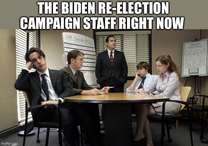 the office team meeting | THE BIDEN RE-ELECTION CAMPAIGN STAFF RIGHT NOW | image tagged in the office team meeting,joe biden,politics,political meme | made w/ Imgflip meme maker