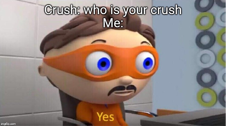 Protegent Yes | Crush: who is your crush
Me: | image tagged in protegent yes | made w/ Imgflip meme maker