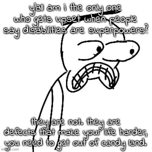 yeah, you can achieve great things being disabled but they say it like having one is great. | y'all am i the only one who gets upset when people say disabilities are superpowers? they are not. they are defects that make your life harder, you need to get out of candy land. | image tagged in certified bruh moment | made w/ Imgflip meme maker