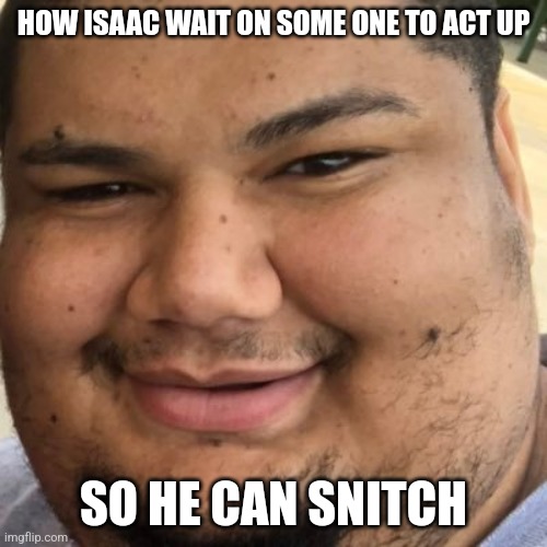 Isaac Guest | HOW ISAAC WAIT ON SOME ONE TO ACT UP; SO HE CAN SNITCH | image tagged in beourguest,meme | made w/ Imgflip meme maker