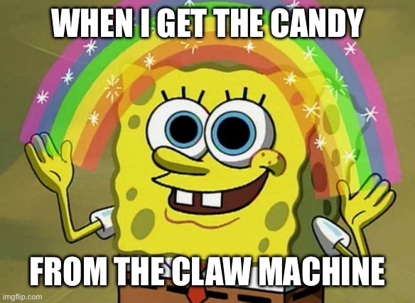 Imagination Spongebob | WHEN I GET THE CANDY; FROM THE CLAW MACHINE | image tagged in memes,imagination spongebob,candy | made w/ Imgflip meme maker