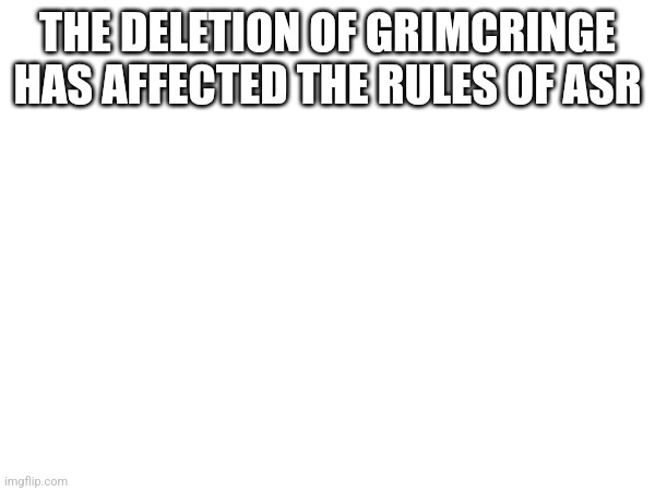 THE DELETION OF GRIMCRINGE HAS AFFECTED THE RULES OF ASR | made w/ Imgflip meme maker