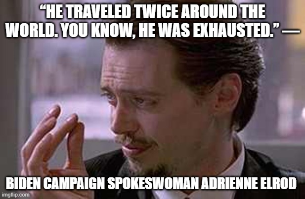 Smallest violin  | “HE TRAVELED TWICE AROUND THE WORLD. YOU KNOW, HE WAS EXHAUSTED.” —; BIDEN CAMPAIGN SPOKESWOMAN ADRIENNE ELROD | image tagged in smallest violin | made w/ Imgflip meme maker