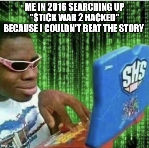 Only real ones will remember this game | ME IN 2016 SEARCHING UP "STICK WAR 2 HACKED" BECAUSE I COULDN'T BEAT THE STORY | image tagged in ryan beckford | made w/ Imgflip meme maker