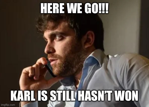 Fabrizio romano | HERE WE GO!!! KARL IS STILL HASN’T WON | image tagged in fabrizio romano | made w/ Imgflip meme maker