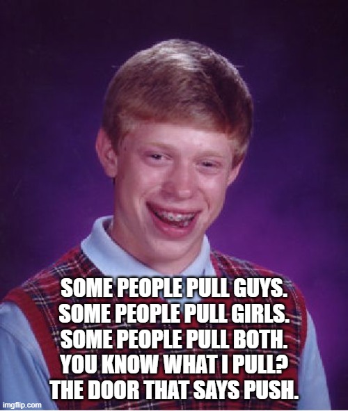 The perks of being ace. | SOME PEOPLE PULL GUYS.
SOME PEOPLE PULL GIRLS.
SOME PEOPLE PULL BOTH.
YOU KNOW WHAT I PULL?
THE DOOR THAT SAYS PUSH. | image tagged in memes,bad luck brian | made w/ Imgflip meme maker