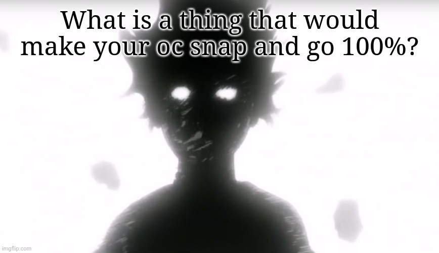 "Aight thats it. Die" | What is a thing that would make your oc snap and go 100%? | image tagged in mob psycho | made w/ Imgflip meme maker