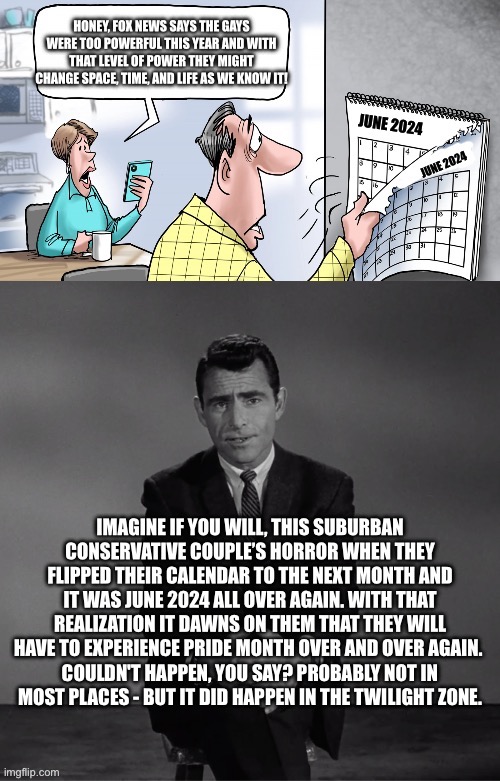 It is still pride month in the Twilight Zone | COULDN'T HAPPEN, YOU SAY? PROBABLY NOT IN MOST PLACES - BUT IT DID HAPPEN IN THE TWILIGHT ZONE. | image tagged in twilight zone,the twilight zone,lgbtq,pride month,fox news,gay | made w/ Imgflip meme maker
