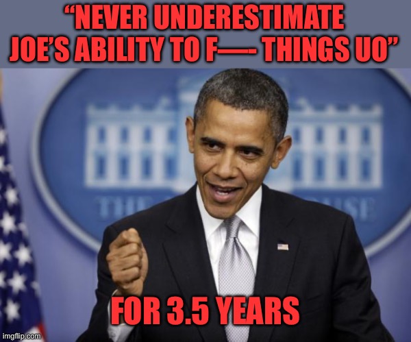 Barack Obama | “NEVER UNDERESTIMATE JOE’S ABILITY TO F—- THINGS UO” FOR 3.5 YEARS | image tagged in barack obama | made w/ Imgflip meme maker