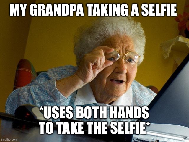 True :/ | MY GRANDPA TAKING A SELFIE; *USES BOTH HANDS TO TAKE THE SELFIE* | image tagged in memes,grandma finds the internet | made w/ Imgflip meme maker