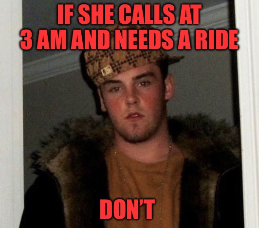 Red Pilled | IF SHE CALLS AT 3 AM AND NEEDS A RIDE; DON’T | image tagged in red pill blue pill,red pill,cucks,cheating,bad memes,political memes | made w/ Imgflip meme maker
