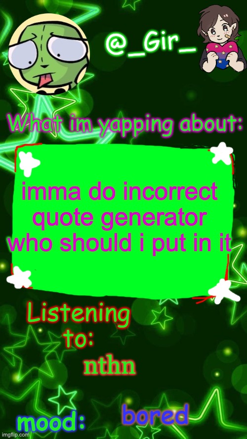 Gir's temp | imma do incorrect quote generator who should i put in it; nthn; bored | image tagged in gir's temp | made w/ Imgflip meme maker