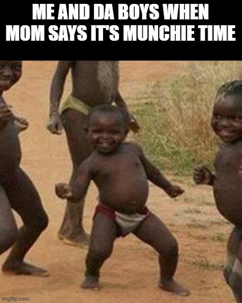 Third World Success Kid Meme | ME AND DA BOYS WHEN MOM SAYS IT'S MUNCHIE TIME | image tagged in memes,third world success kid | made w/ Imgflip meme maker