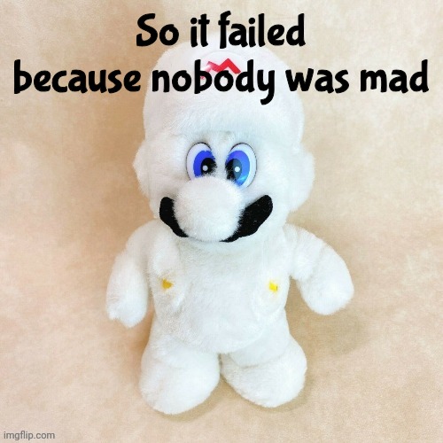 ? | So it failed because nobody was mad | image tagged in mold | made w/ Imgflip meme maker
