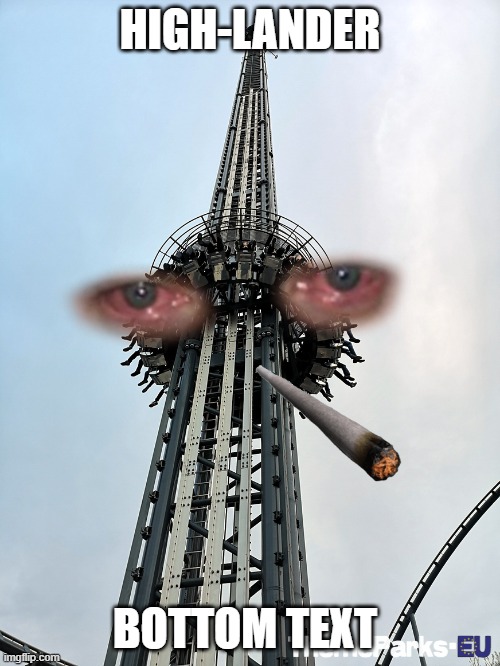 He high alright | HIGH-LANDER; BOTTOM TEXT | image tagged in highlander,hansa-park,amusement ride,drop tower,high,cigarette | made w/ Imgflip meme maker