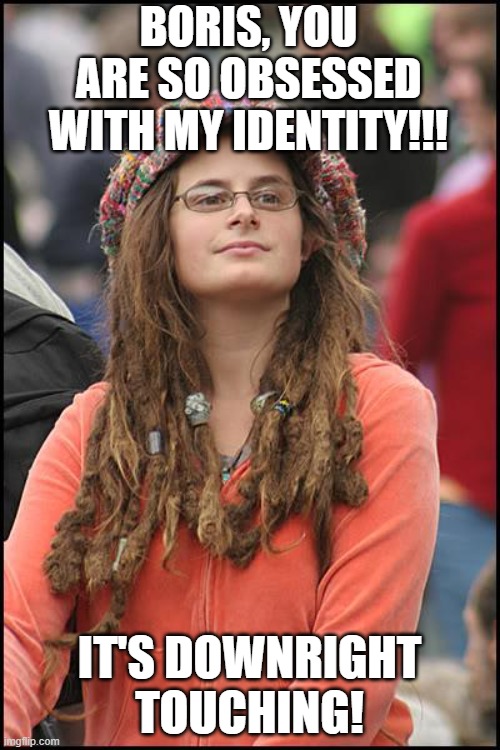 College Liberal Meme | BORIS, YOU ARE SO OBSESSED WITH MY IDENTITY!!! IT'S DOWNRIGHT TOUCHING! | image tagged in memes,college liberal | made w/ Imgflip meme maker