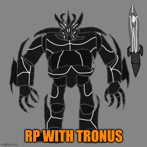 RP with Tronus (might use him more often >:)) | RP WITH TRONUS | image tagged in tronus | made w/ Imgflip meme maker