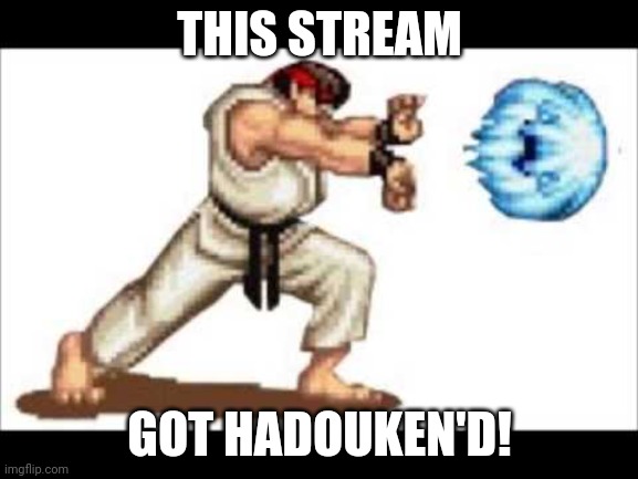 hadouken | THIS STREAM; GOT HADOUKEN'D! | image tagged in hadouken | made w/ Imgflip meme maker