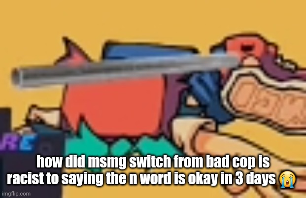 bro died :skull: | how did msmg switch from bad cop is racist to saying the n word is okay in 3 days 😭 | image tagged in bro died skull | made w/ Imgflip meme maker