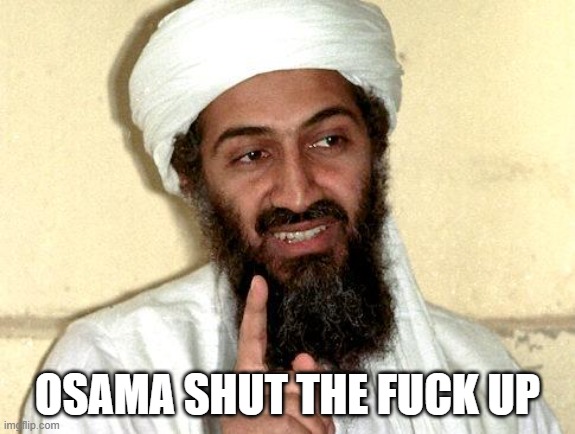 Osama bin Laden | OSAMA SHUT THE FUCK UP | image tagged in osama bin laden | made w/ Imgflip meme maker