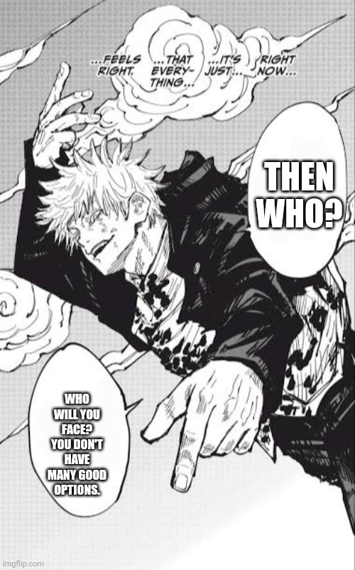 Gojo Satoru the Honoured One | THEN WHO? WHO WILL YOU FACE? YOU DON'T HAVE MANY GOOD OPTIONS. | image tagged in gojo satoru the honoured one | made w/ Imgflip meme maker
