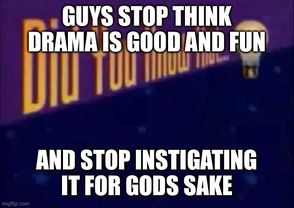 Praying for u all | GUYS STOP THINK DRAMA IS GOOD AND FUN; AND STOP INSTIGATING IT FOR GODS SAKE | image tagged in did you know that | made w/ Imgflip meme maker