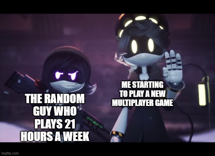 Murder Drones | ME STARTING TO PLAY A NEW MULTIPLAYER GAME; THE RANDOM GUY WHO PLAYS 21 HOURS A WEEK | image tagged in a random meme,gaming | made w/ Imgflip meme maker