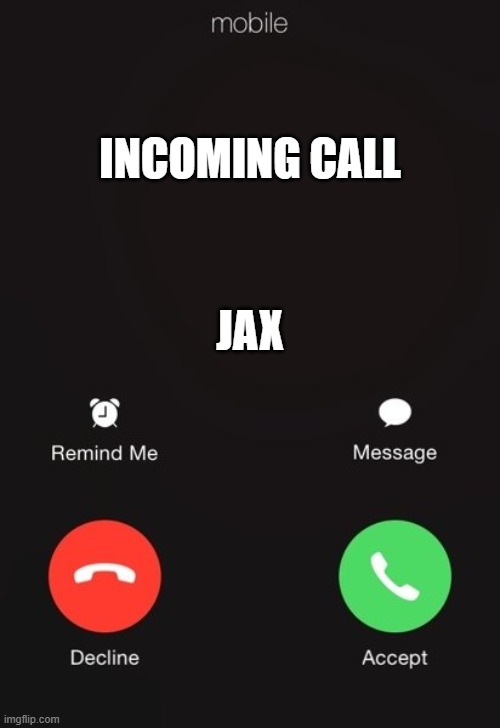 Incoming call | INCOMING CALL; JAX | image tagged in incoming call | made w/ Imgflip meme maker