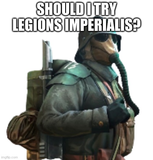 krieger | SHOULD I TRY LEGIONS IMPERIALIS? | image tagged in krieger | made w/ Imgflip meme maker