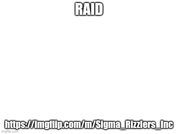 RAID; https://imgflip.com/m/Sigma_Rizzlers_Inc | made w/ Imgflip meme maker