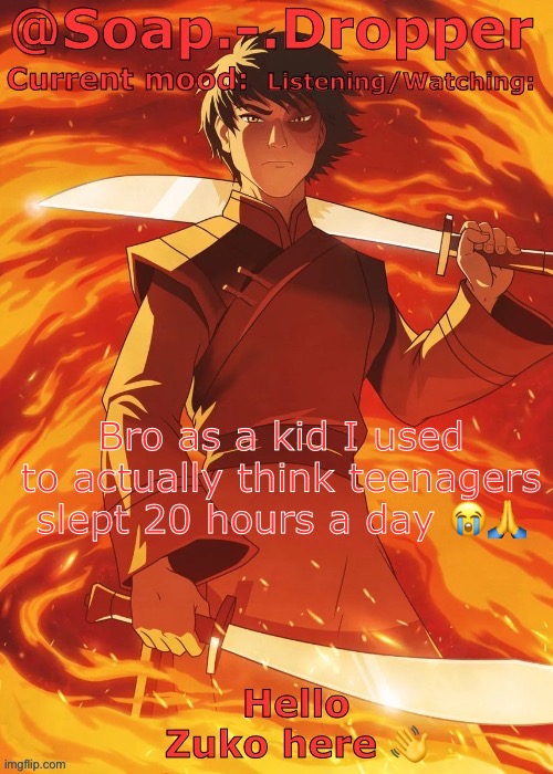 Soap Droppers Zuko template | Bro as a kid I used to actually think teenagers slept 20 hours a day 😭🙏 | image tagged in soap droppers zuko template | made w/ Imgflip meme maker