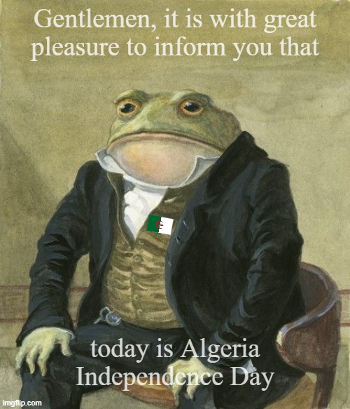 Algeria | Gentlemen, it is with great
pleasure to inform you that; today is Algeria Independence Day | image tagged in gentleman frog | made w/ Imgflip meme maker