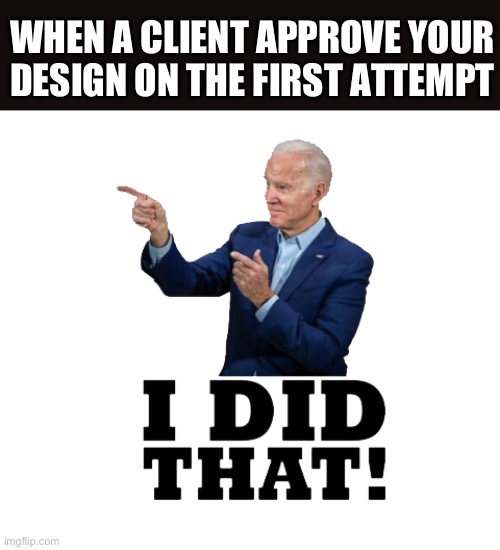 I did that biden | WHEN A CLIENT APPROVE YOUR DESIGN ON THE FIRST ATTEMPT | image tagged in i did that biden | made w/ Imgflip meme maker