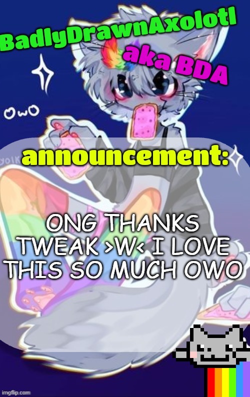 tweak is very cool | ONG THANKS TWEAK >W< I LOVE THIS SO MUCH OWO | image tagged in bda announcement temp made by tweak owo | made w/ Imgflip meme maker