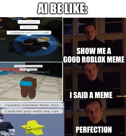 perfection | AI BE LIKE:; SHOW ME A GOOD ROBLOX MEME; I SAID A MEME; PERFECTION | image tagged in perfection | made w/ Imgflip meme maker