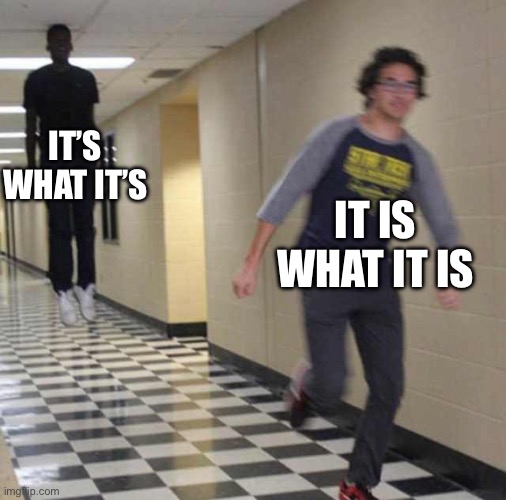 It is what it is? | IT’S WHAT IT’S; IT IS WHAT IT IS | image tagged in floating boy chasing running boy | made w/ Imgflip meme maker