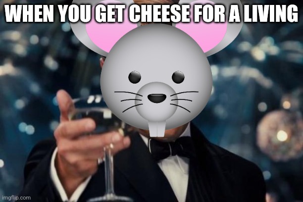 Mouse gets cheese | WHEN YOU GET CHEESE FOR A LIVING | image tagged in memes,leonardo dicaprio cheers | made w/ Imgflip meme maker